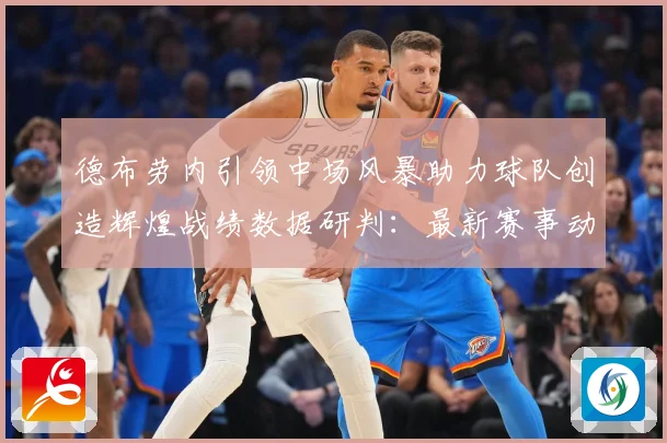 德布劳内引领中场风暴助力球队创造辉煌战绩数据研判：最新赛事动态与深度分析