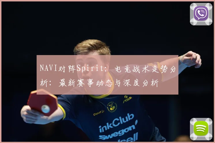 NAVI对阵Spirit：电竞战术走势分析：最新赛事动态与深度分析