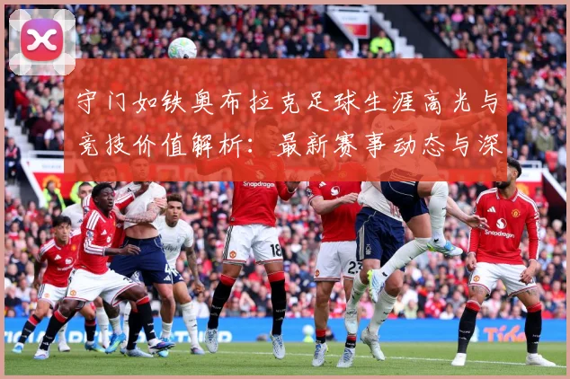 守门如铁奥布拉克足球生涯高光与竞技价值解析：最新赛事动态与深度分析