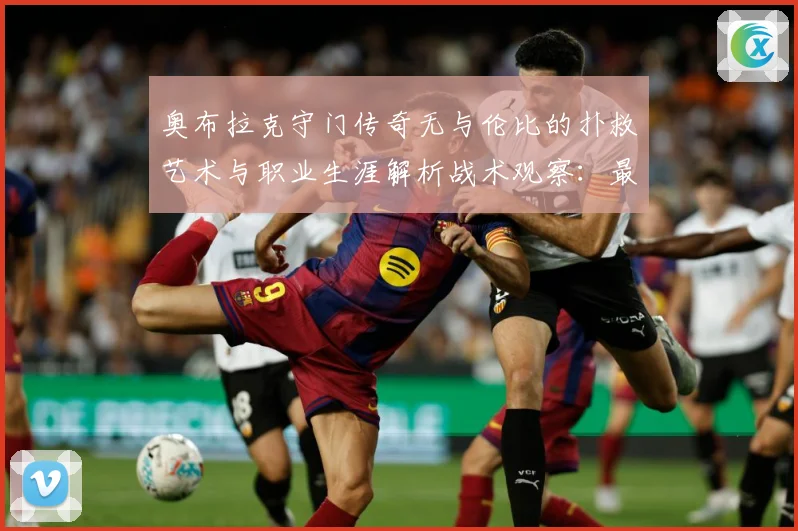 奥布拉克守门传奇无与伦比的扑救艺术与职业生涯解析战术观察：最新赛事动态与深度分析