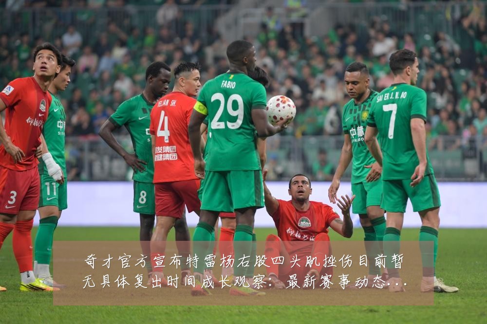 奇才官方宣布特雷杨右股四头肌挫伤目前暂无具体复出时间成长观察:最新赛事动态与深度分析
