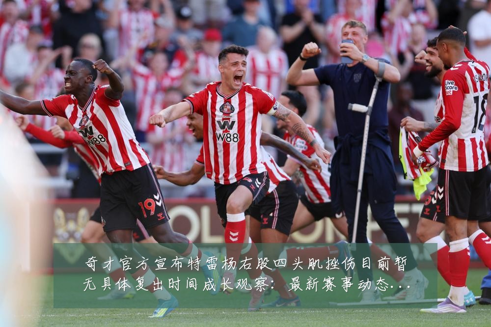 奇才官方宣布特雷杨右股四头肌挫伤目前暂无具体复出时间成长观察:最新赛事动态与深度分析