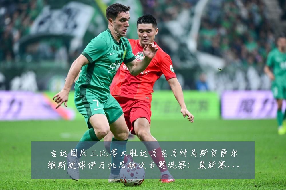 吉达国民三比零大胜达马克马特乌斯贡萨尔维斯进球伊万托尼助攻专题观察:最新赛事动态与深度分析
