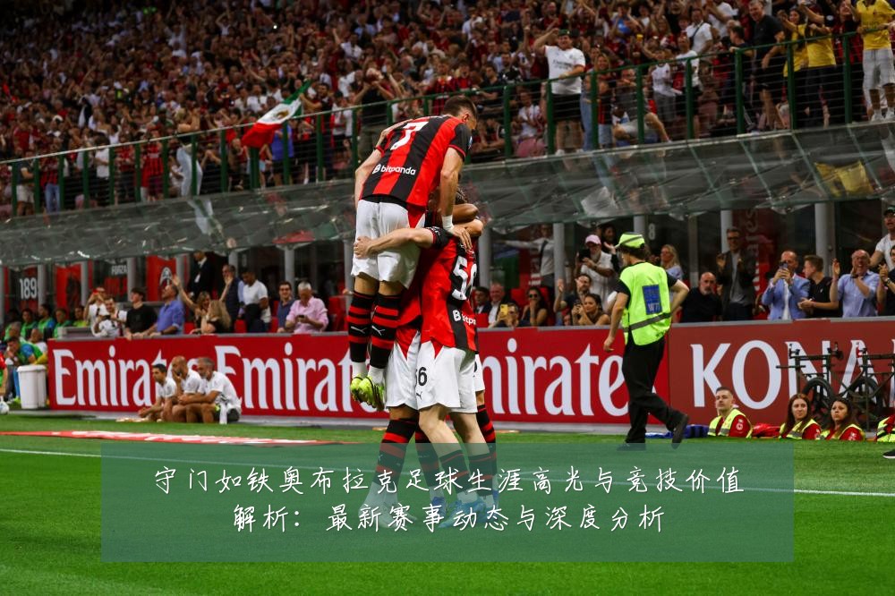 守门如铁奥布拉克足球生涯高光与竞技价值解析:最新赛事动态与深度分析