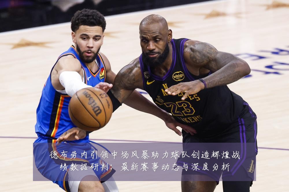 德布劳内引领中场风暴助力球队创造辉煌战绩数据研判:最新赛事动态与深度分析