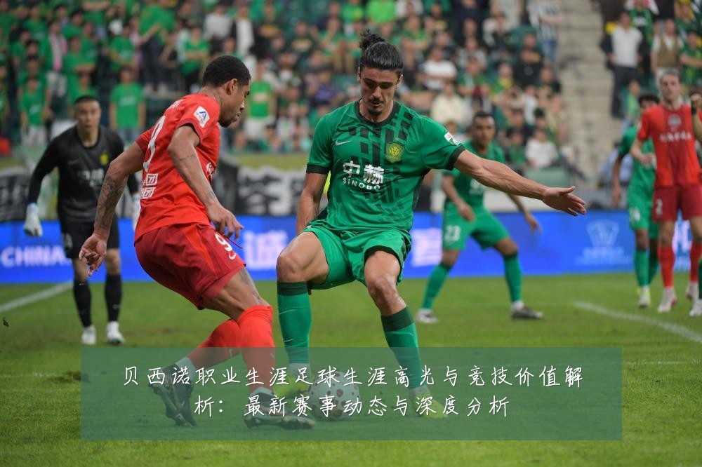 贝西诺职业生涯足球生涯高光与竞技价值解析:最新赛事动态与深度分析